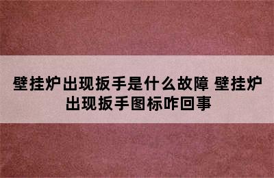 壁挂炉出现扳手是什么故障 壁挂炉出现扳手图标咋回事